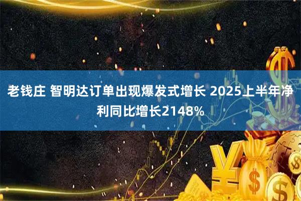 老钱庄 智明达订单出现爆发式增长 2025上半年净利同比增长2148%